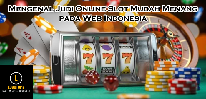 Mengenal Judi Online Slot Mudah Menang pada Web Indonesia